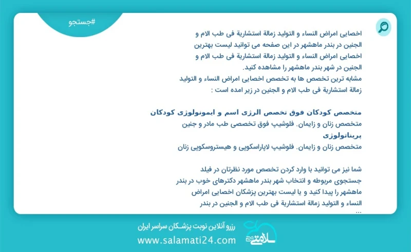 وفق ا للمعلومات المسجلة يوجد حالي ا حول30 اخصائي امراض النساء و التولید زمالة استشارية في طب الام و الجنين في بندر ماهشهر في هذه الصفحة يمكن...